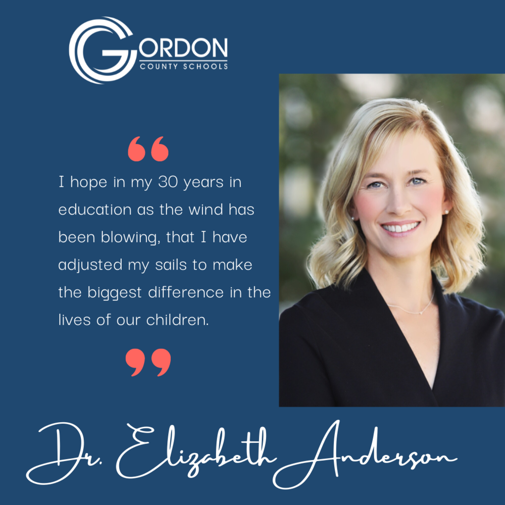 Dr. Elizabeth Anderson - ’ I hope in my 30 years in education as the wind has been blowing, that I have adjusted my sails to make the biggest difference in the lives of our children.”