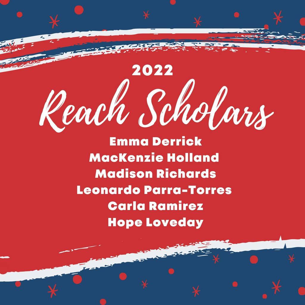 Reach Scholars: Congratulations to our 2022 REACH Scholars!  Emma Derrick MacKenzie Holland Madison Richards Leonardo Parra-Torres Carla Ramirez Hope Loveday