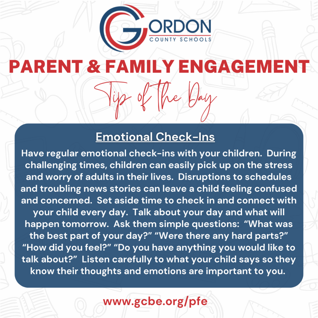 PARENT & FAMILY ENGAGEMENT TIP OF THE WEEK: Have regular emotional check-ins with your children.  During challenging times, children can easily pick up on the stress and worry of adults in their lives.  Disruptions to schedules and troubling news stories can leave a child feeling confused and concerned.  Set aside time to check in and connect with your child every day.  Talk about your day and what will happen tomorrow.  Ask them simple questions:  “What was the best part of your day?” “Were there any hard parts?” “How did you feel?” “Do you have anything you would like to talk about?”  Listen carefully to what your child says so they know their thoughts and emotions are important to you.   Visit www.gcbe.org/pfe to learn more about GCS Parent & Family Engagement today.  